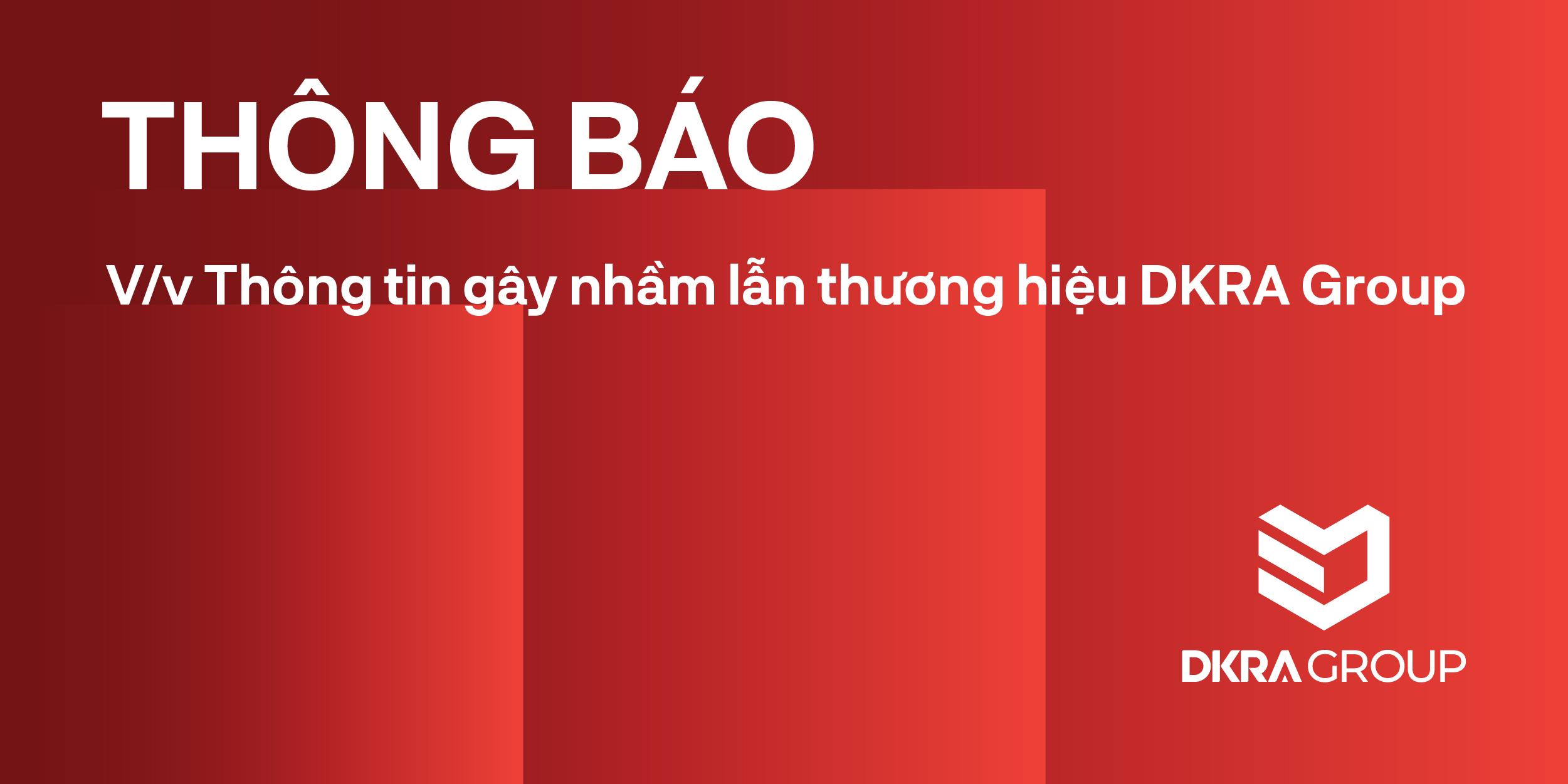 THÔNG BÁO CẢNH BÁO VỀ CÁC THÔNG TIN GÂY NHẦM LẪN THƯƠNG HIỆU DKRA GROUP